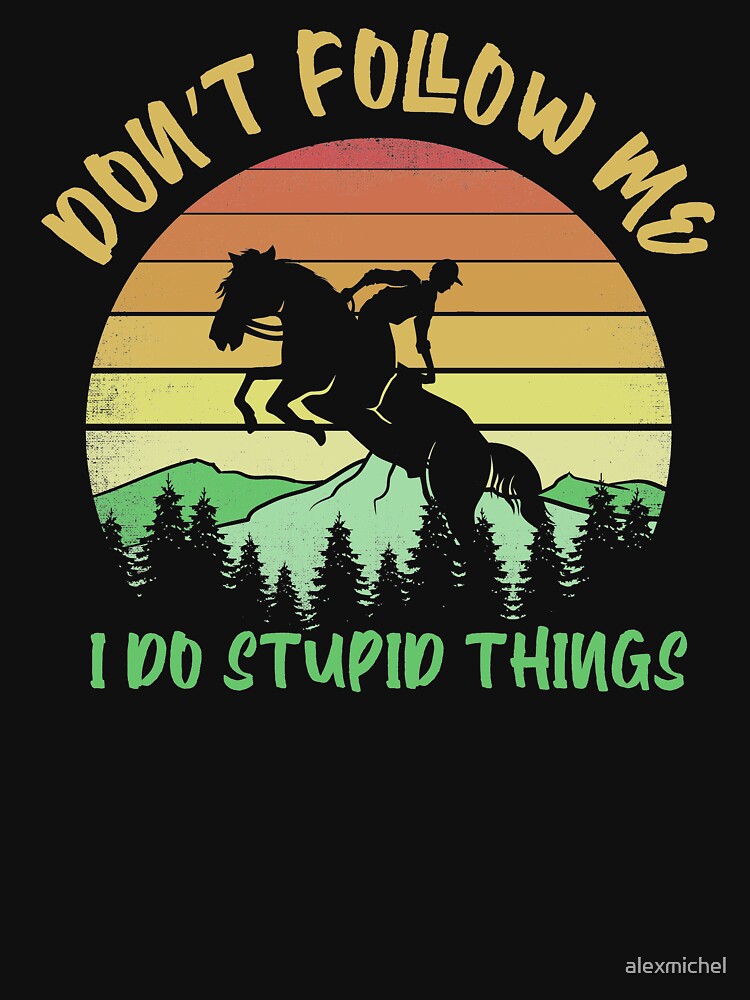 Don't Follow Me I Do Stupid Thing Horse Riding Lover by Captain Mood