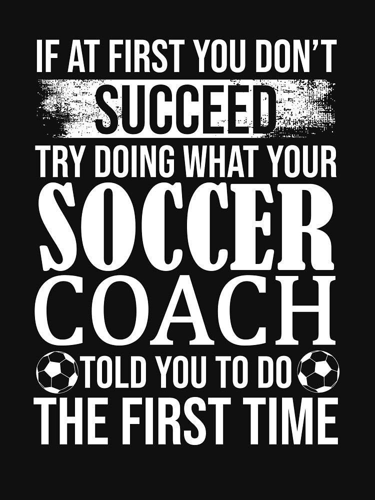 If At First You Don't  Succeed Try Doing What Your Soccer Coach Told You To Do The First Time by Merch By ika