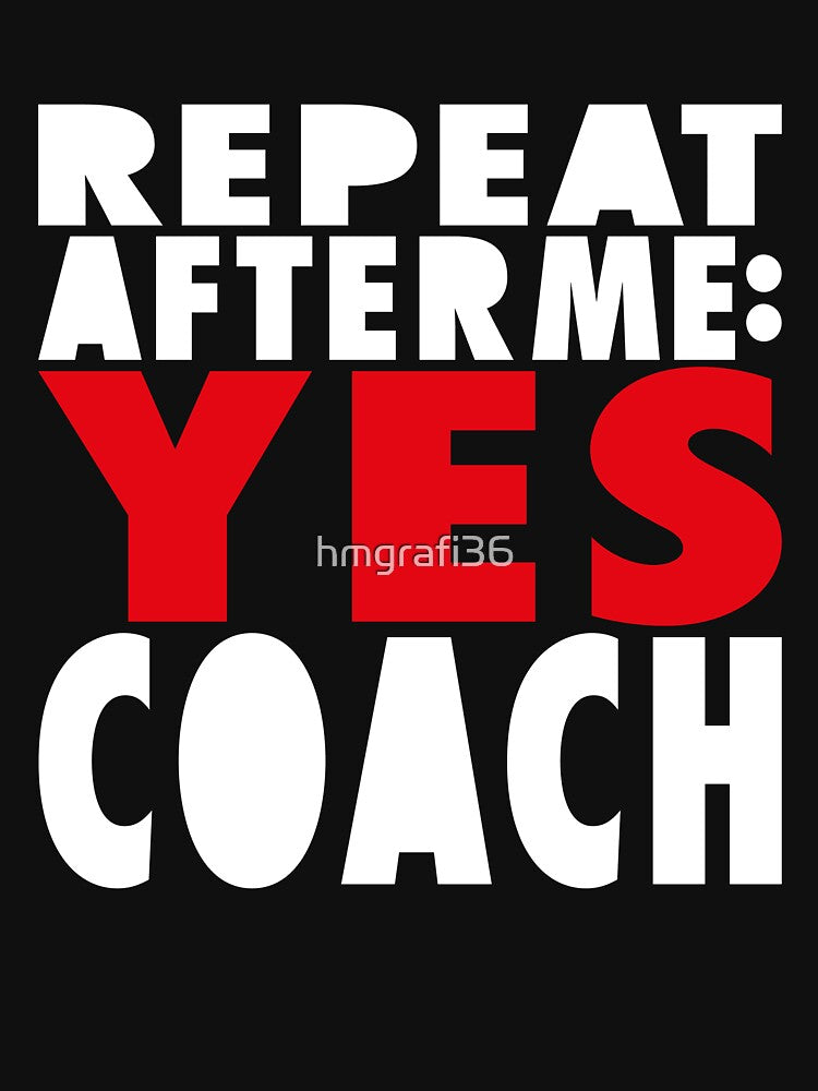 repeat after me yes coach,  teacher, school, coaching, volleyball, baseball, soccer, football, by hmgrafi36