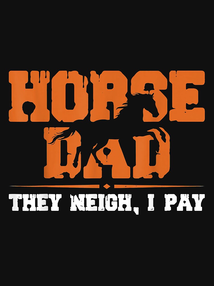 Horse dad they neigh I pay shirt by doria7fjly