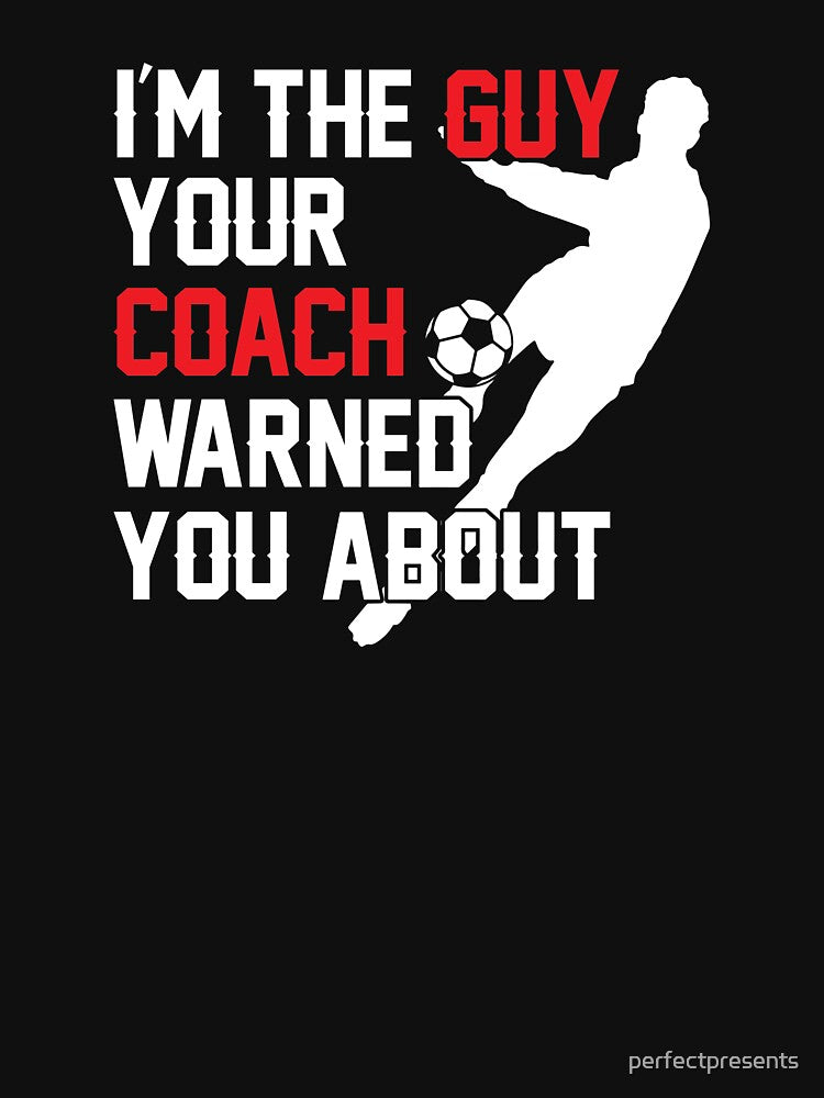 I'm The Guy Your Coach Warned You About Soccer by perfectpresents