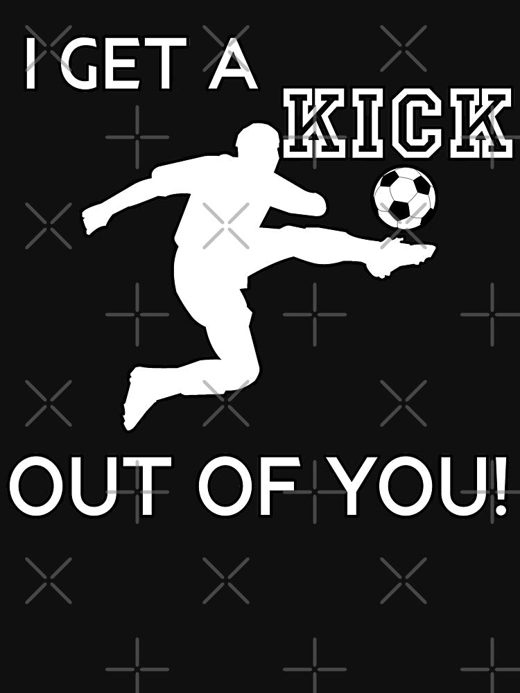 I Get A Kick Out Of You Funny Cute Sarcastic Hilarious Soccer Football Styled Quotation Graphic Text Letter Art by DoctorParanoid