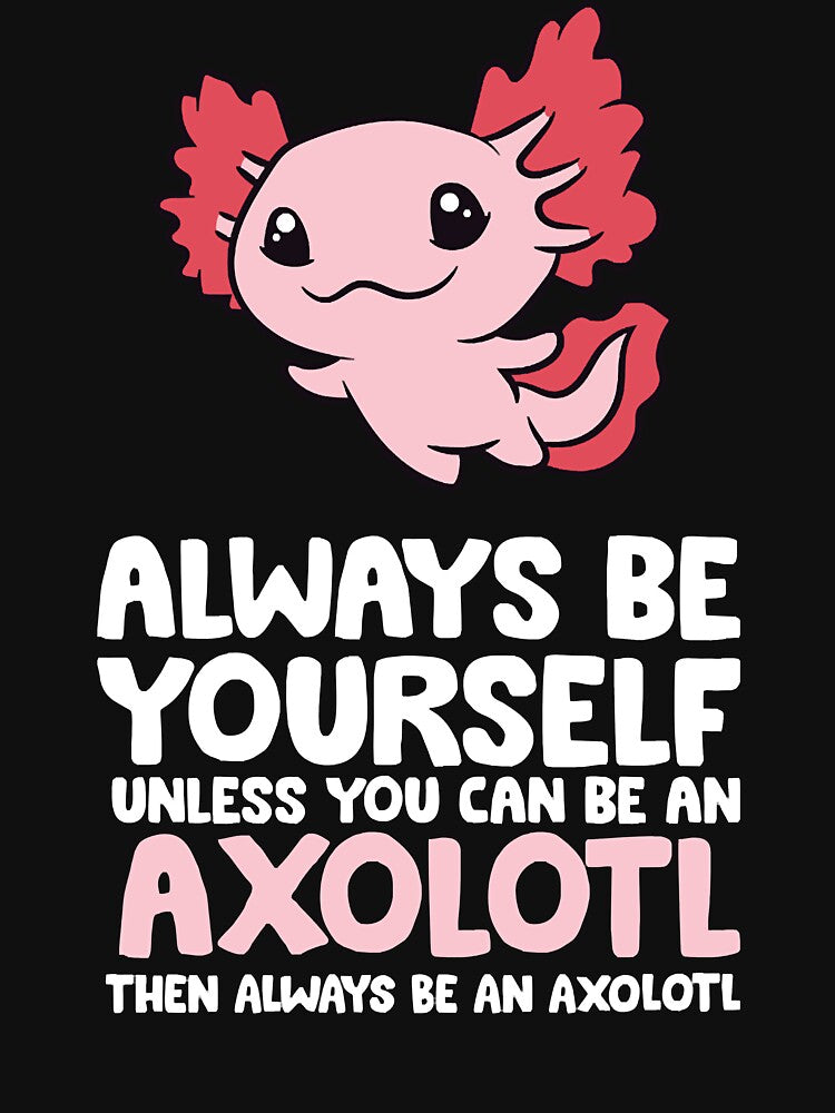 Always Be Yourself Unless You Can Be An Axolotl by xmjajd