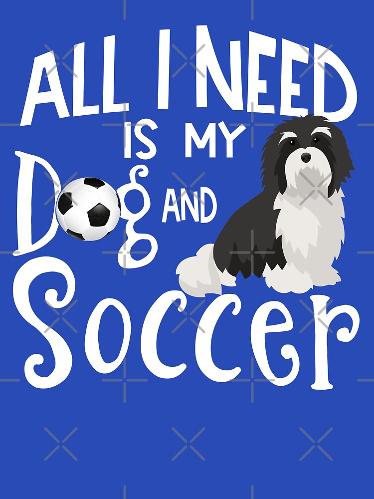 Havanese Dog All I Need Is My Dog And Soccer by tncgifts