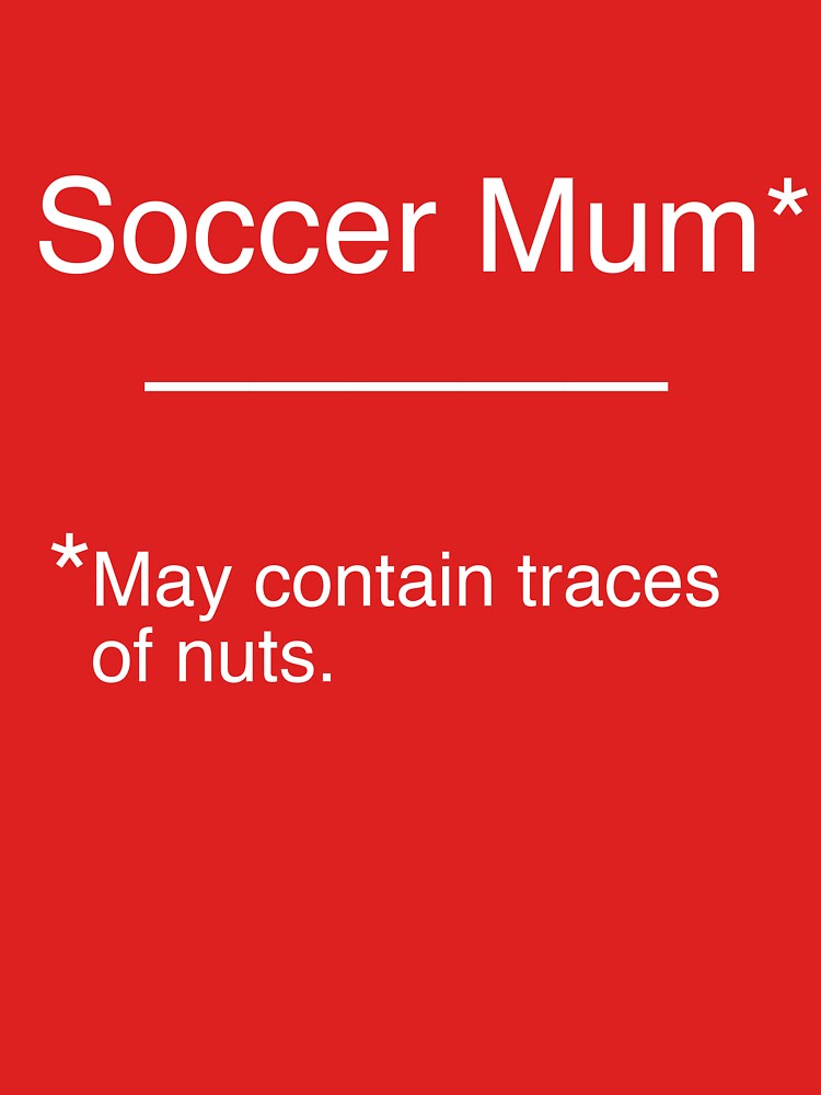 Soccer Mum - May contain traces of nuts. by awley