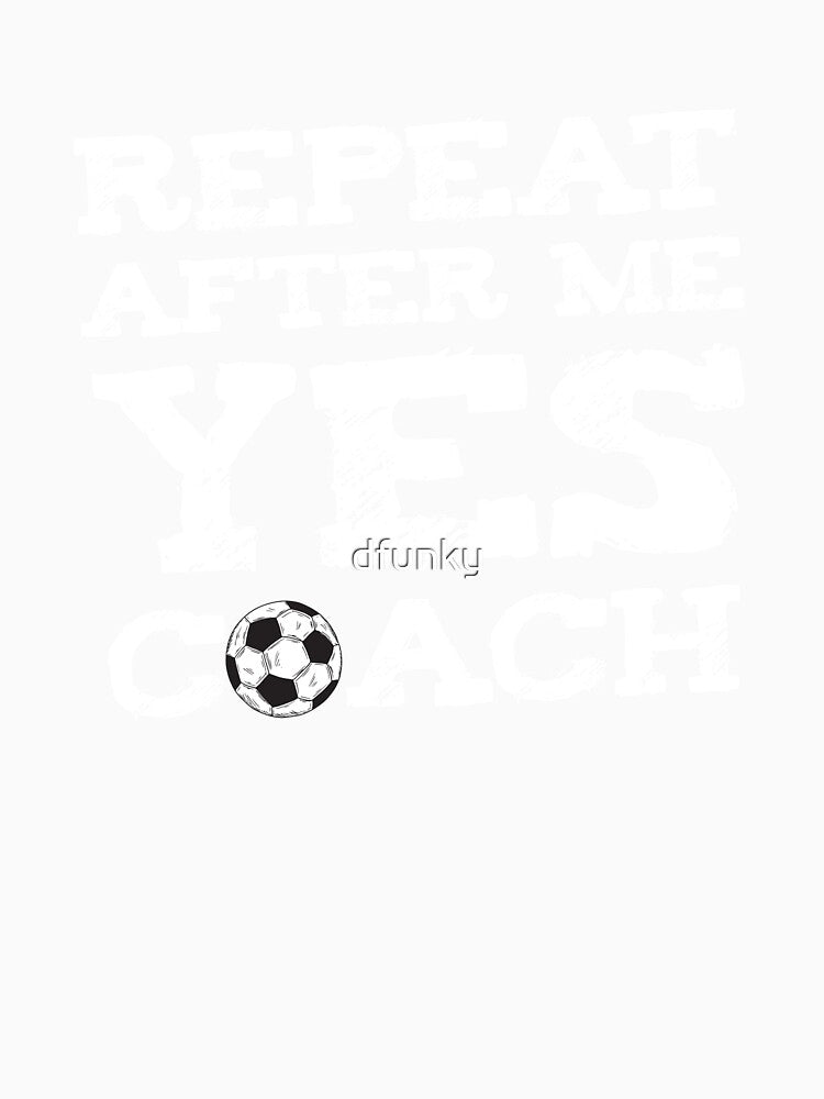Repeat After Me YES Coach Soccer Design Graphic by dfunky