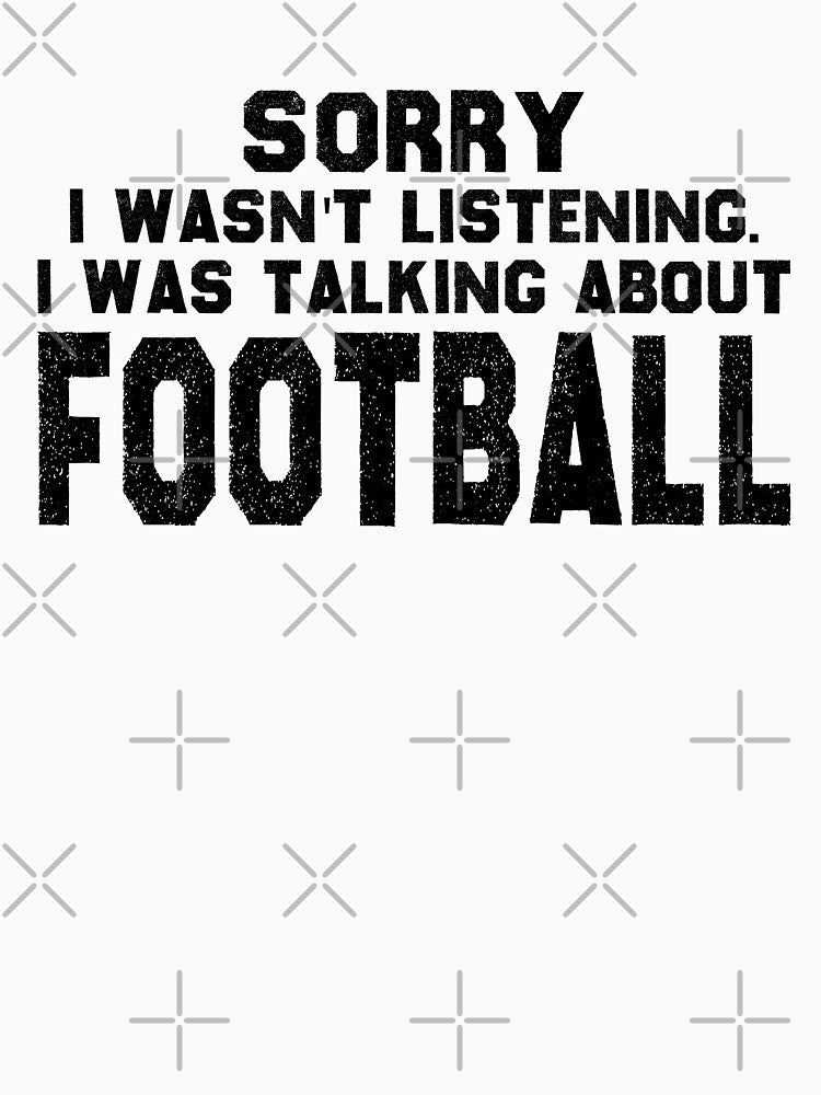 Sorry I Wasn't Listening I was Talking About Football by MouDantArts