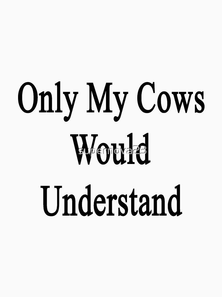Only My Cows Would Understand by supernova23