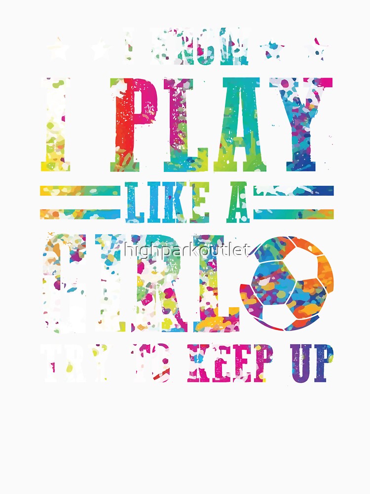 I Know I Play Soccer Like a Girl - Try to Keep Up! by highparkoutlet