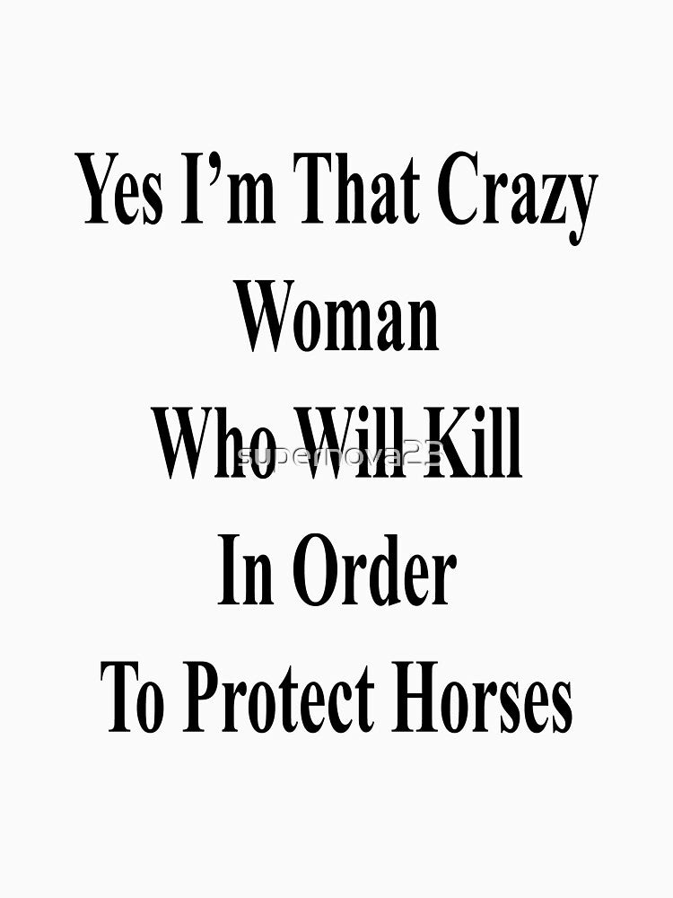 Yes I'm That Crazy Woman Who Will Kill In Order To Protect Horses by supernova23