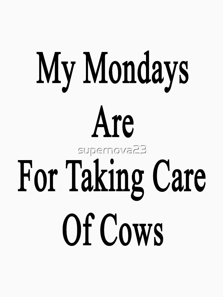 My Mondays Are For Taking Care Of Cows by supernova23