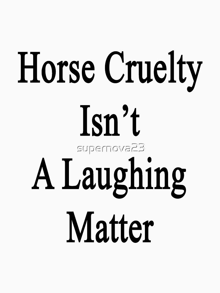 Horses Cruelty Isn't A Laughing Matter by supernova23