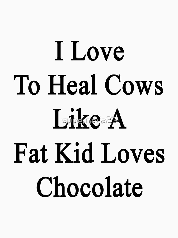 I Love To Heal Cows Like A Fat Kid Loves Chocolate by supernova23