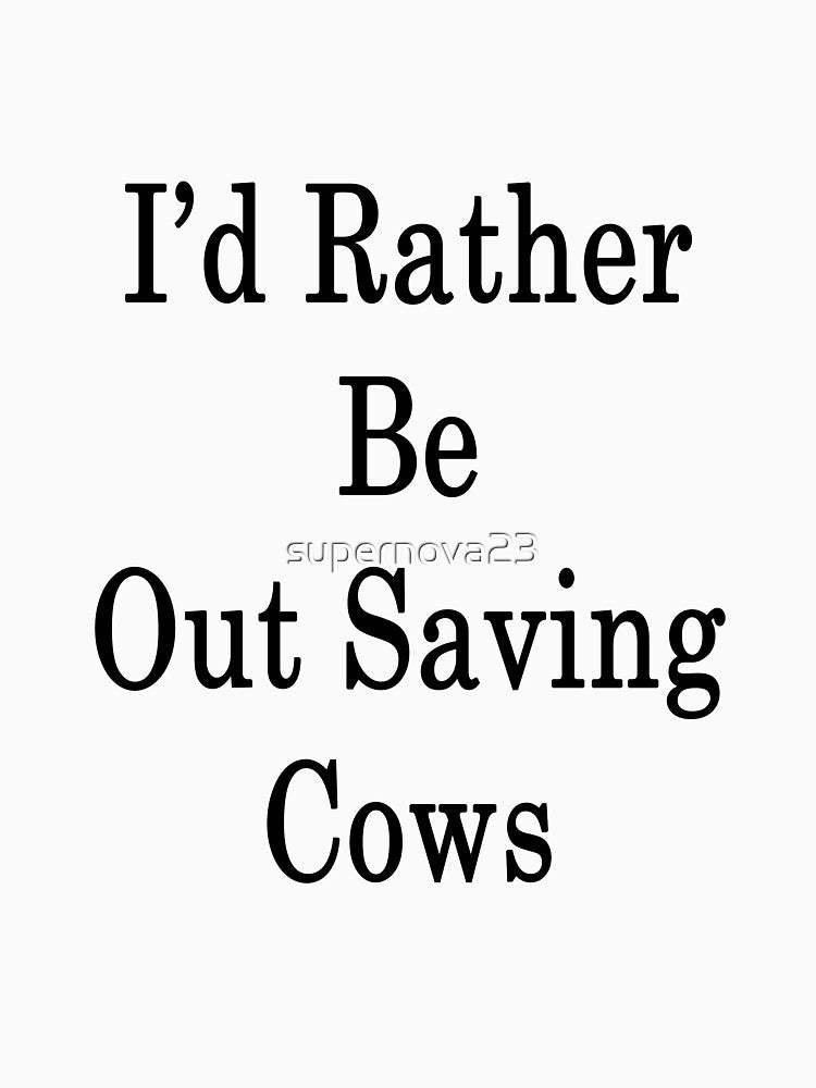 I'd Rather Be Out Saving Cows by supernova23