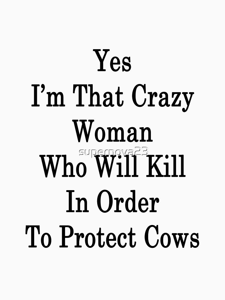 Yes I'm That Crazy Woman Who Will Kill In Order To Protect Cows by supernova23