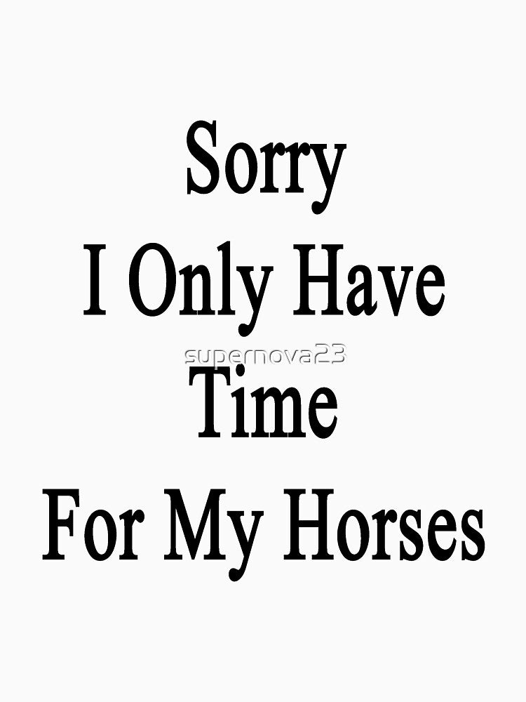 Sorry I Only Have Time For My Horses by supernova23
