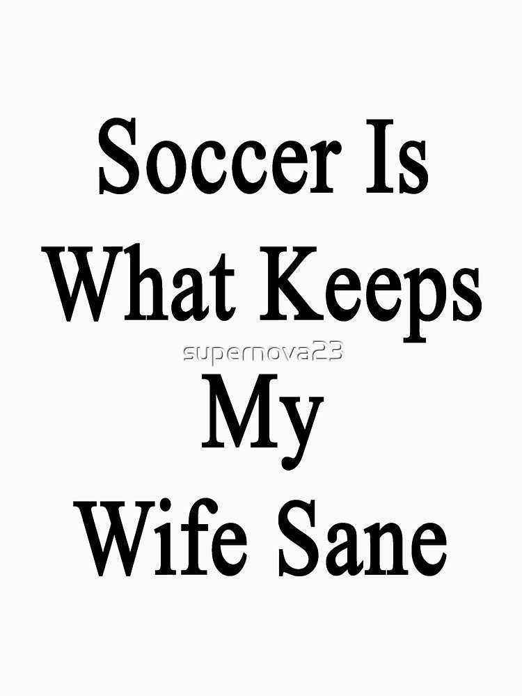 Soccer Is What Keeps My Wife Sane by supernova23
