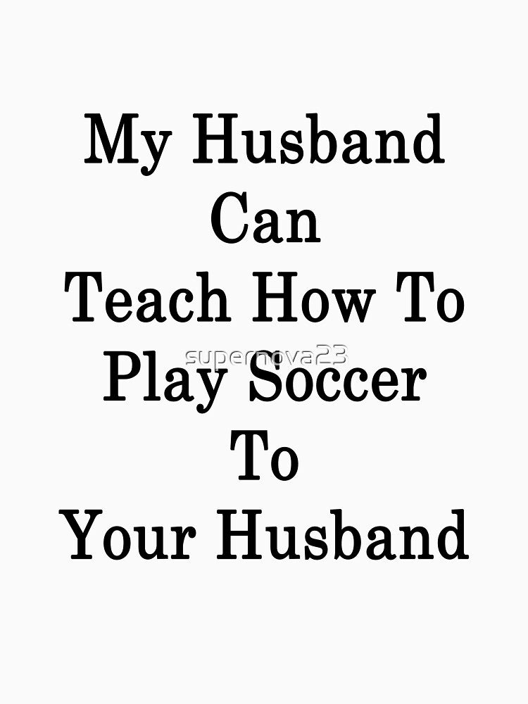 My Husband Can Teach How To Play Soccer To Your Husband by supernova23