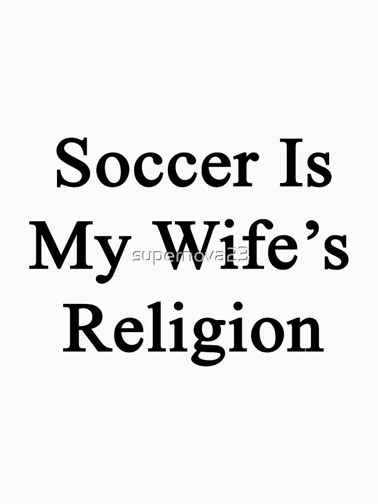 Soccer Is My Wife's Religion by supernova23