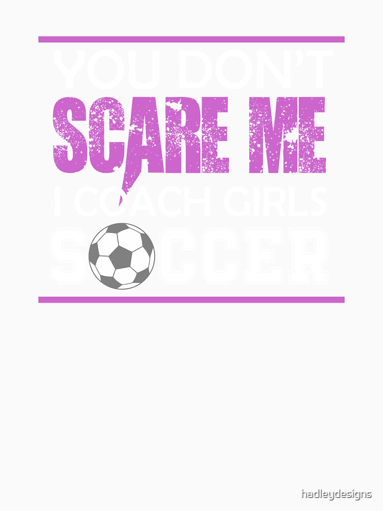 You Dont Scare Me I Coach Girls Soccer Funny Crazy Mom Life by hadleydesigns