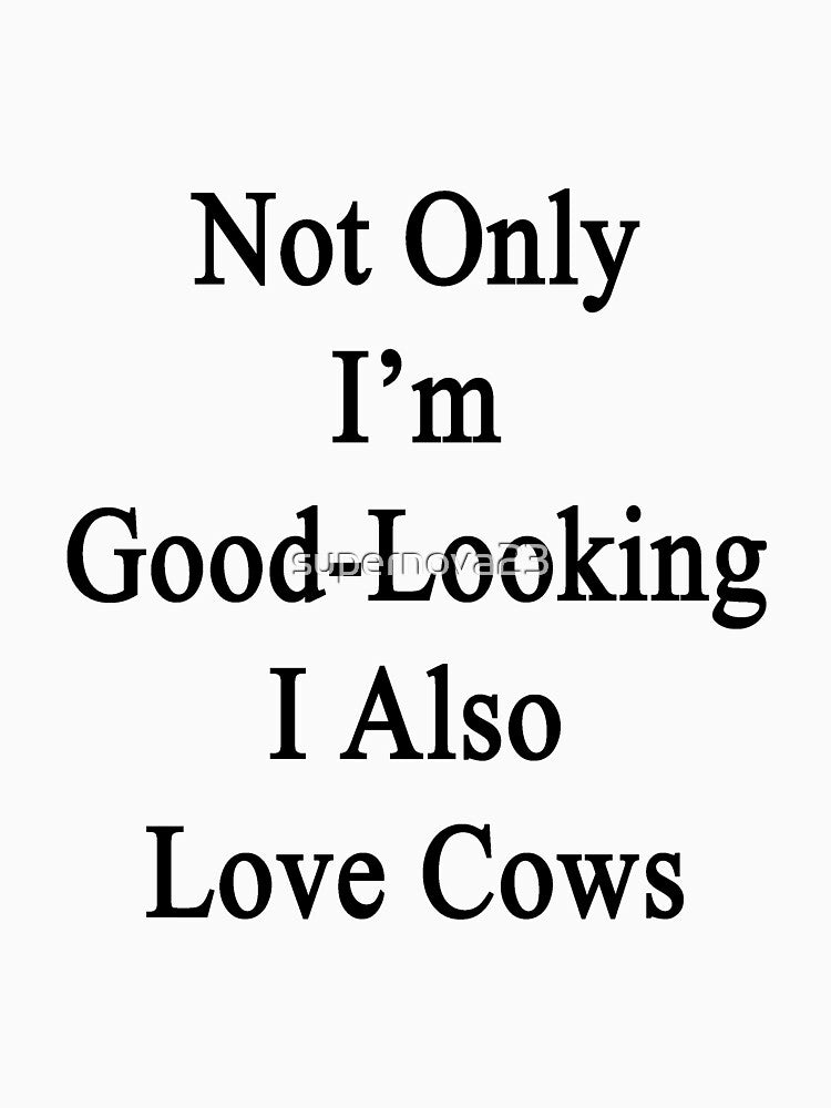 Not Only I'm Good Looking I Also Love Cows by supernova23
