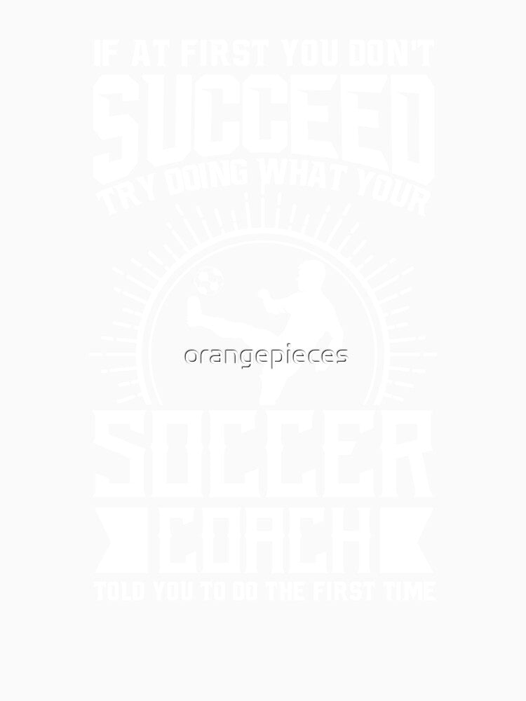 Soccer Coach Shirt Try Doing What Your Soccer Coach Told You To Do by Orange Pieces
