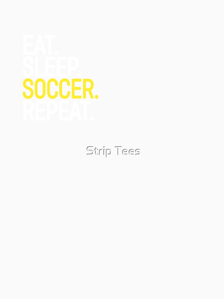 Eat. Sleep. Soccer. Repeat. by Strip Tees