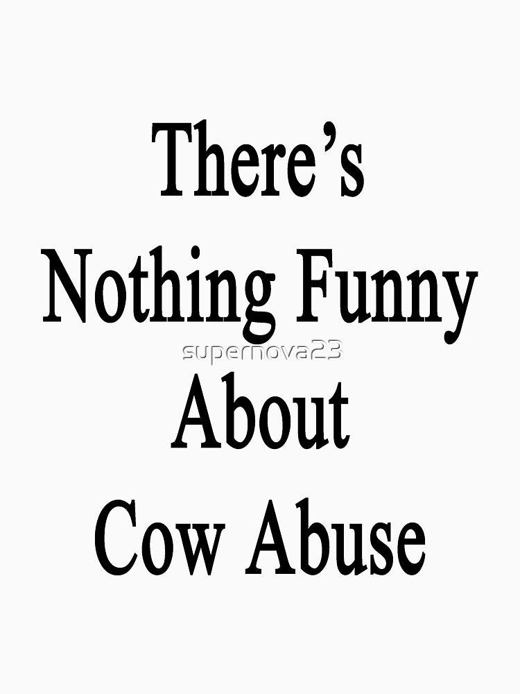 There's Nothing Funny About Cow Abuse by supernova23