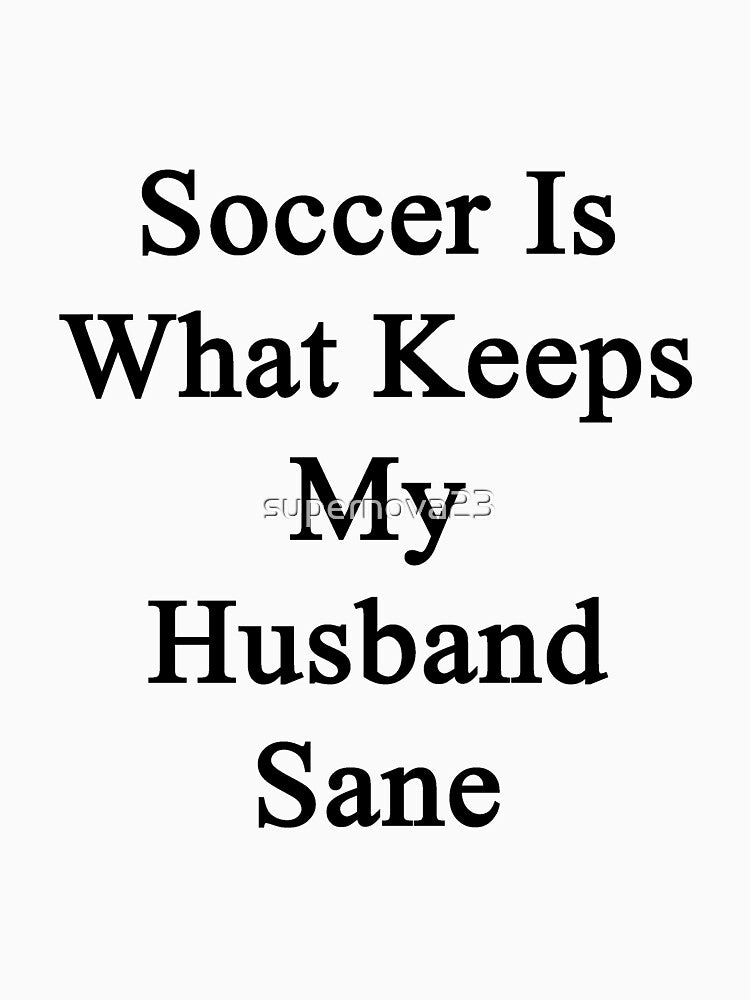 Soccer Is What Keeps My Husband Sane by supernova23
