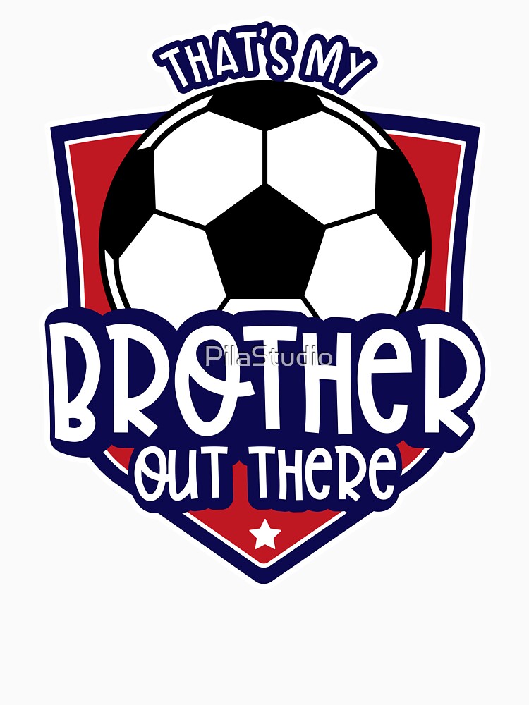 That’s My Brother Out There Soccer by PilaStudio