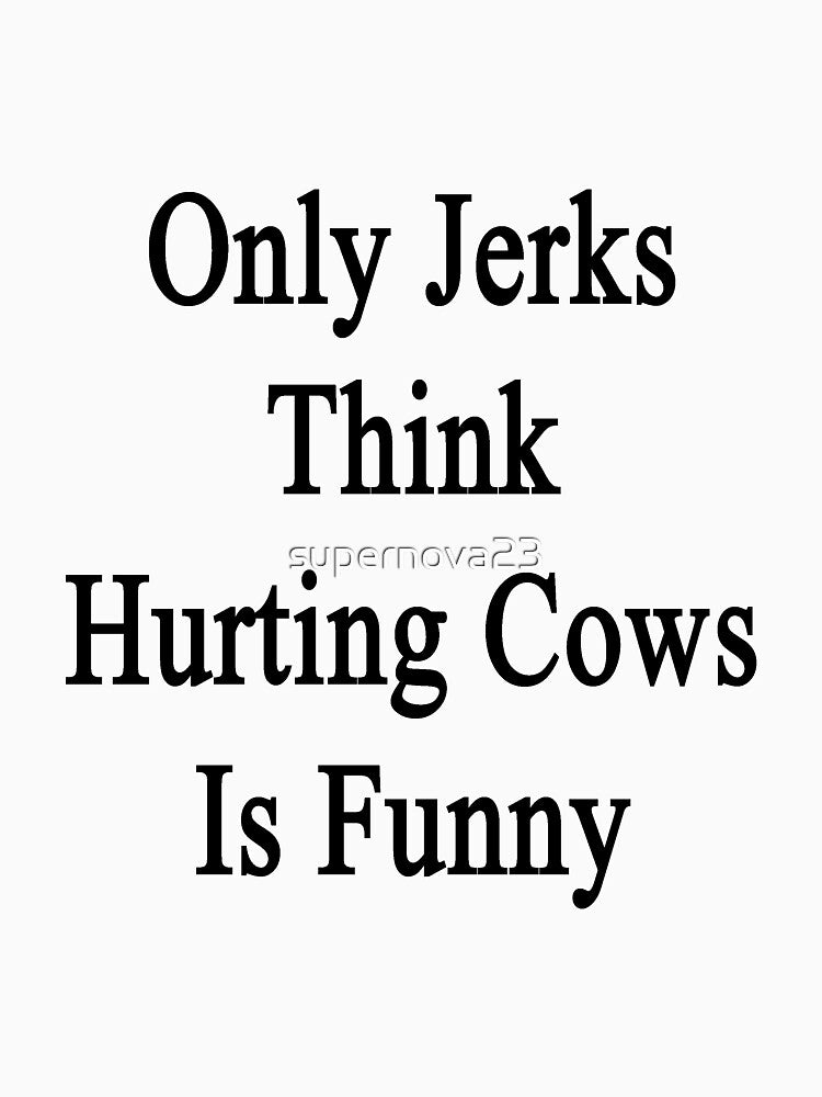 Only Jerks Think Hurting Cows Is Funny by supernova23