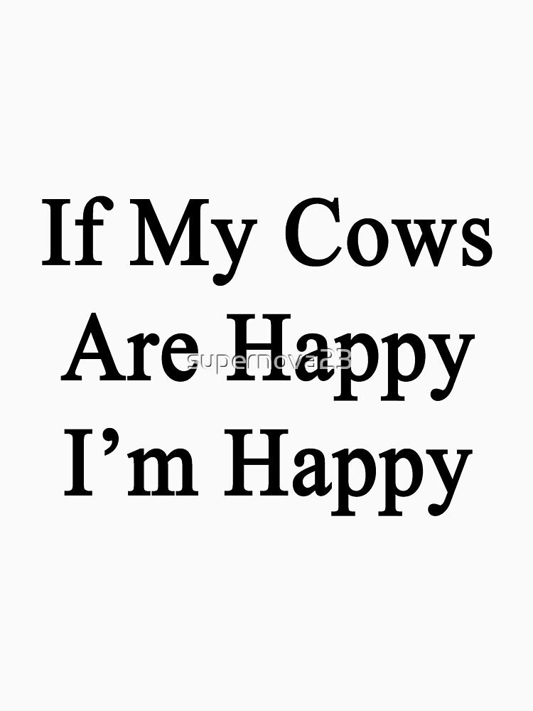 If My Cows Are Happy I'm Happy by supernova23