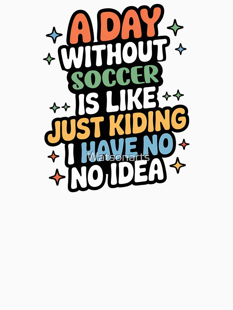 A Day Without Soccer Is Like Just Kidding - Cool & Funny Soccer Lover by Watsonarts