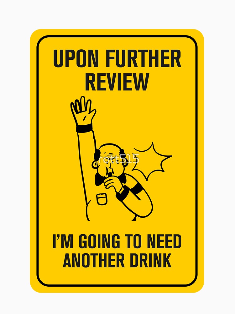 Upon Further Review, I'm Going to Need a Drink by Rott515