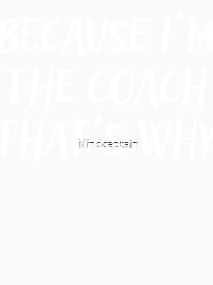 Because I'm The Coach That's Why by Mindcaptain