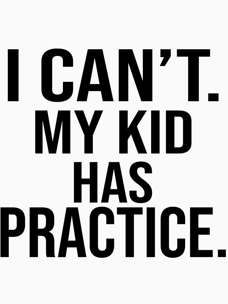 I can't my kid has practice by Thelicker