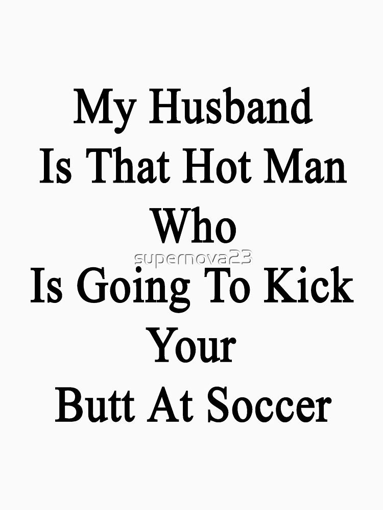 My Husband Is That Hot Man Who Is Going To Kick Your Butt At Soccer by supernova23