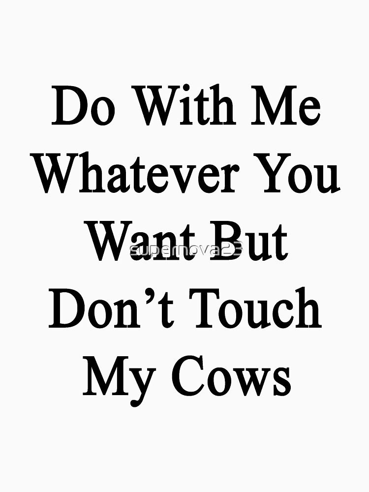 Do With Me Whatever You Want But Don't Touch My Cows by supernova23