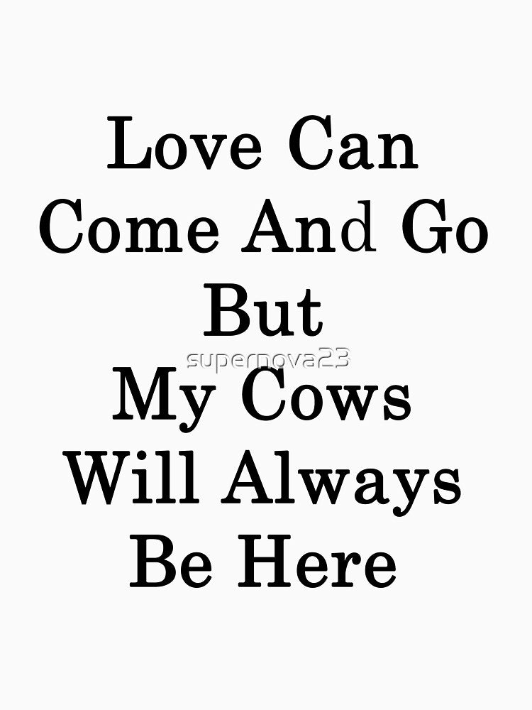 Love Can Come And Go But My Cows Will Always Be Here by supernova23