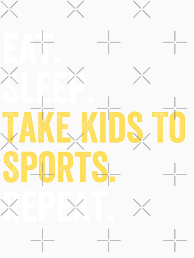 Eat Sleep Take Kids To Sports Repeat by kjatrendytees
