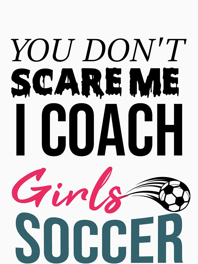 You Don't Scare Me I Coach Girls Soccer Funny Quotes For All Coaches by alipapi