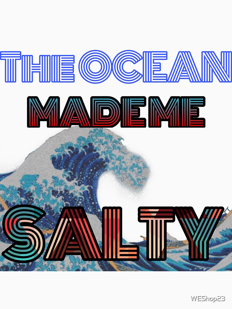 The ocean made me salty by WEShop23