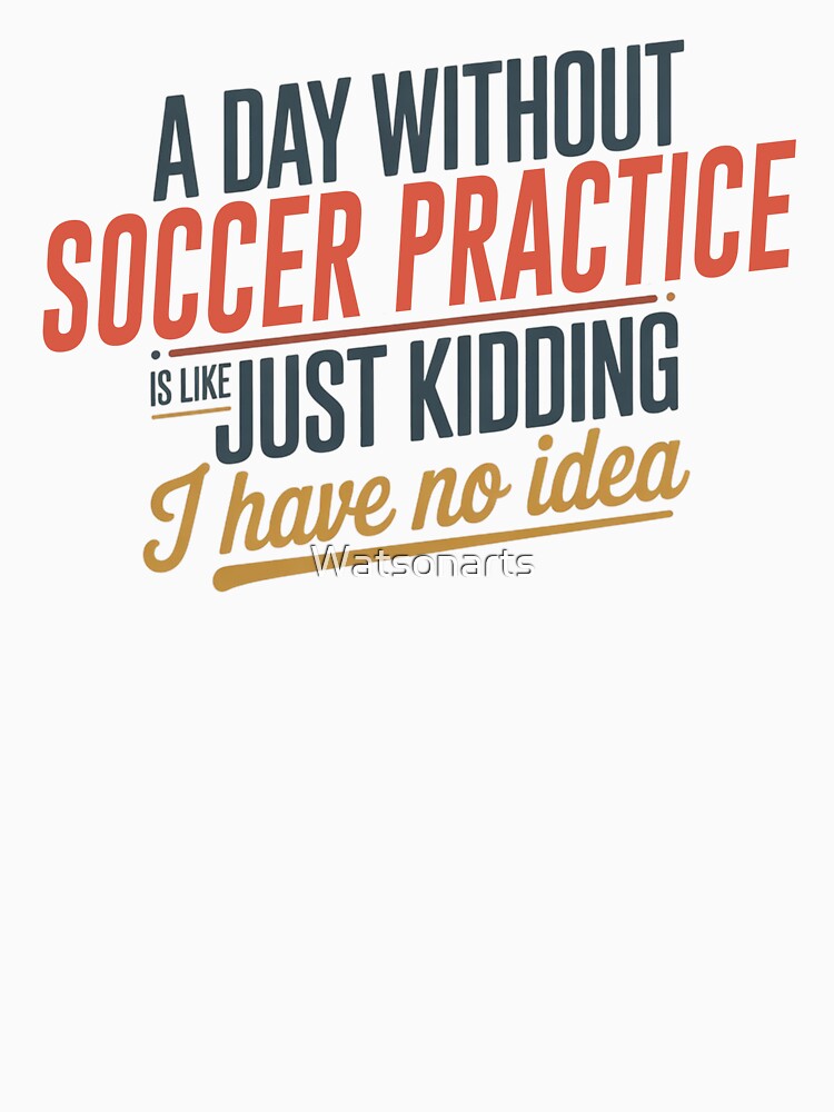 A Day Without Soccer Practice Is Like Just Kidding - Cool & Funny Soccer Practice Lover by Watsonarts