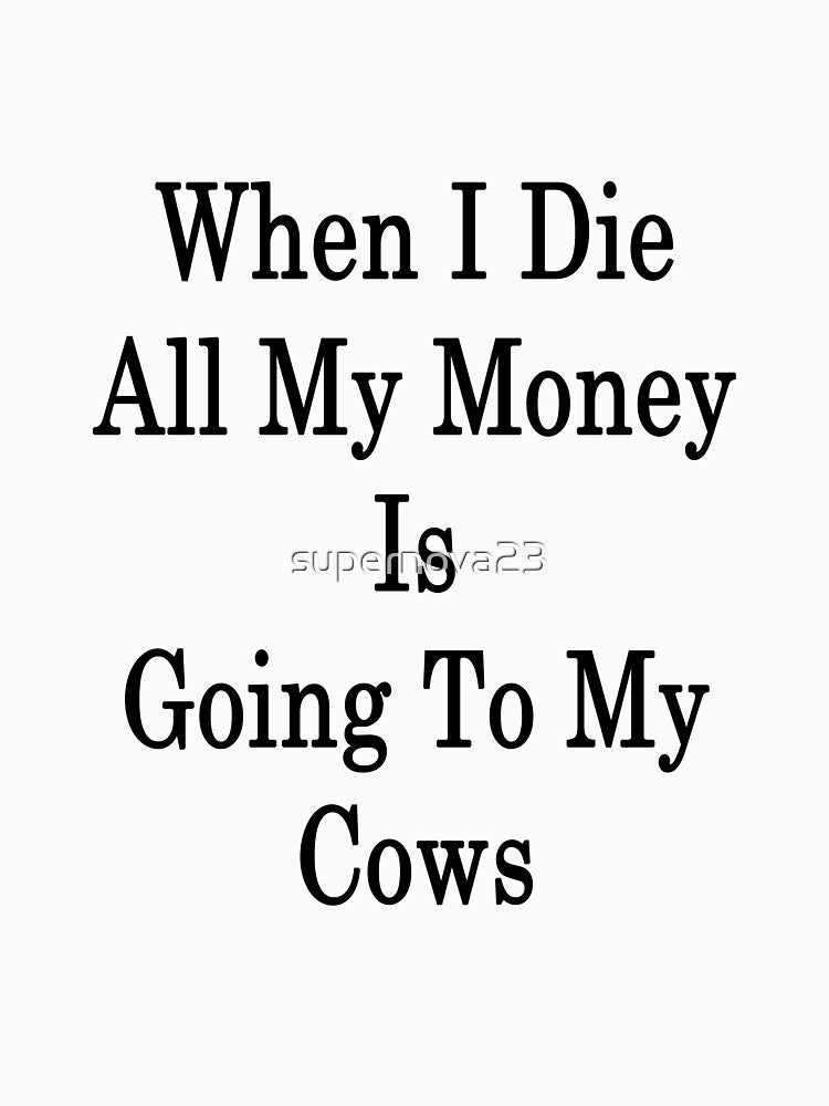 When I Die All My Money Is Going To My Cows by supernova23