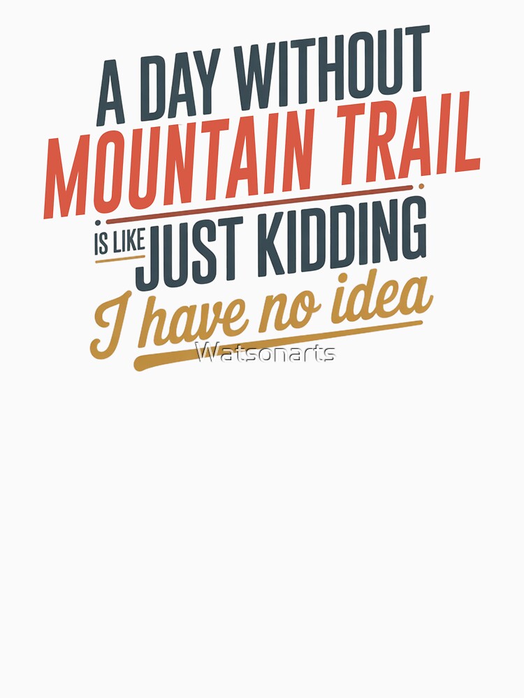 A Day Without Mountain Trail Is Like Just Kidding - Cool & Funny Mountain Trail Lover by Watsonarts