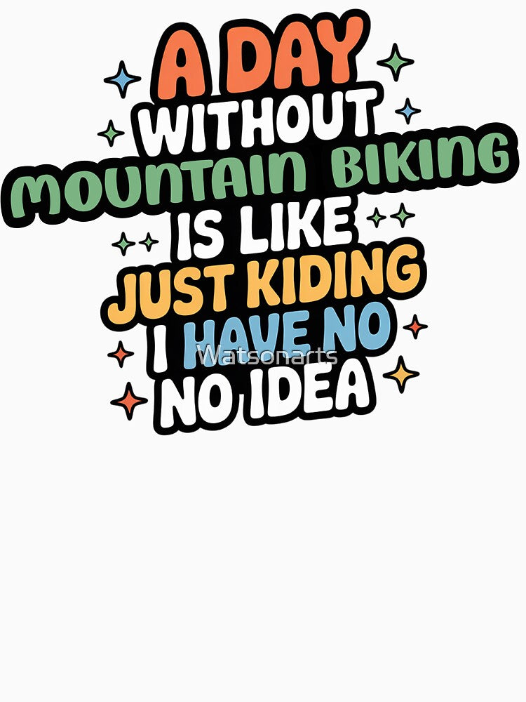 A Day Without Mountain Biking Is Like Just Kidding - Cool & Funny Mountain Biking Lover by Watsonarts