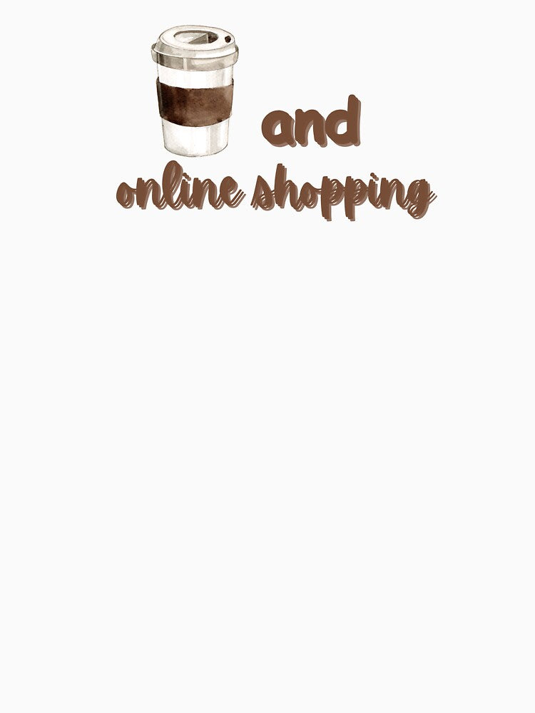 Coffee and Online Shopping I Funny Quotes T Shirt by Sshmorr