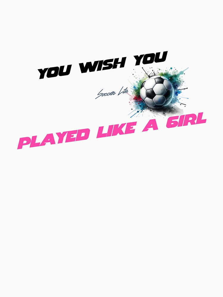 You Wish You Played Like A Girl Soccer by MartinTees