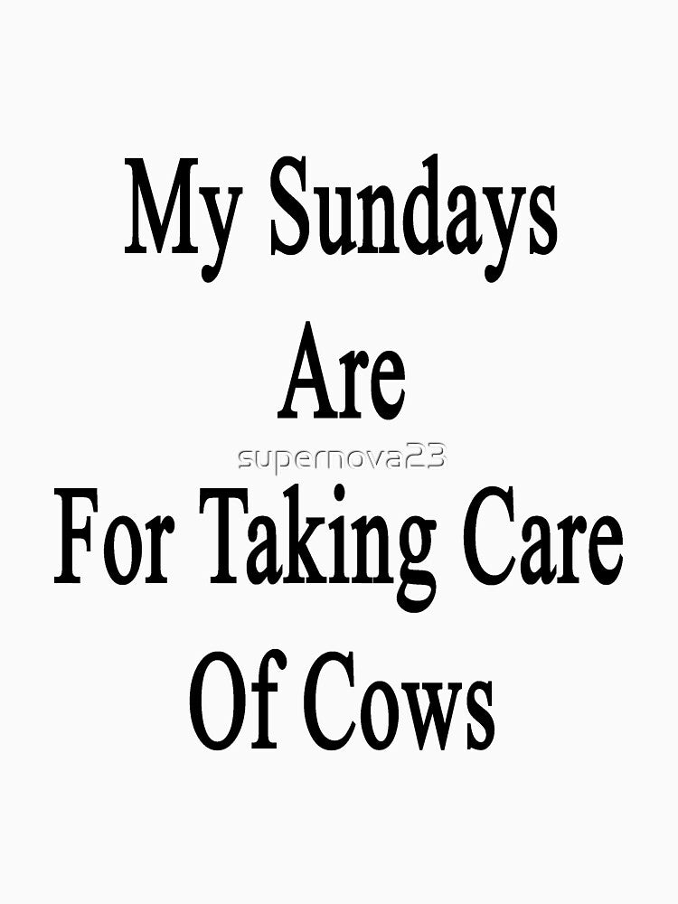 My Sundays Are For Taking Care Of Cows by supernova23