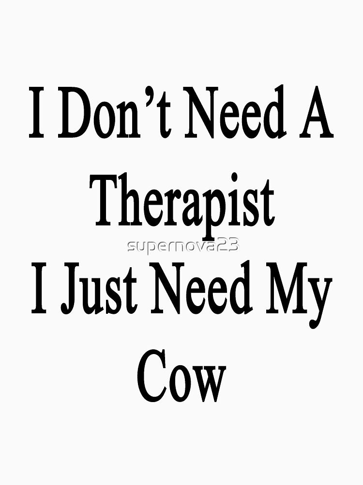 I Don't Need A Therapist I Just Need My Cow by supernova23